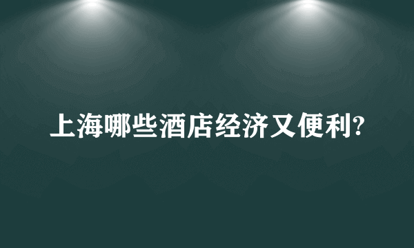 上海哪些酒店经济又便利?