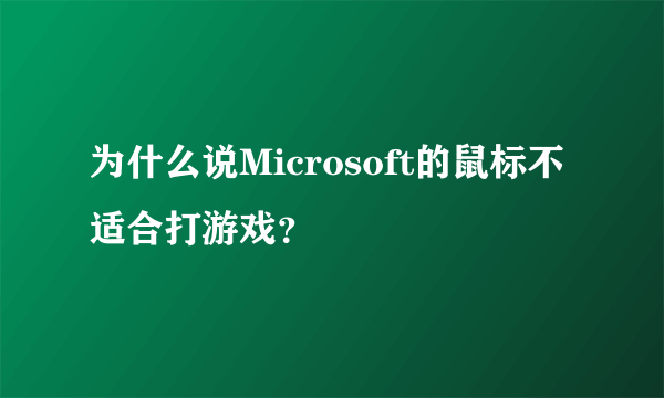 为什么说Microsoft的鼠标不适合打游戏？