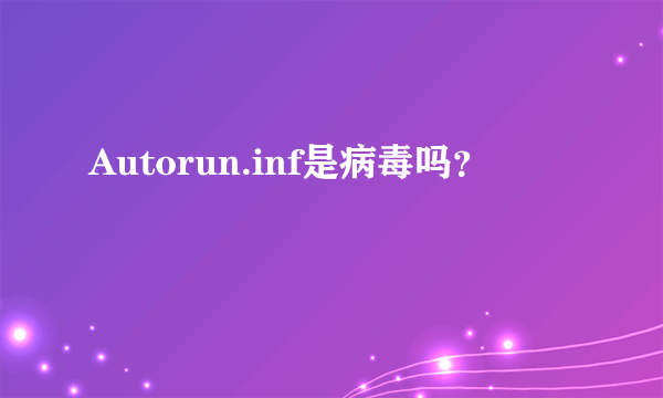 Autorun.inf是病毒吗？