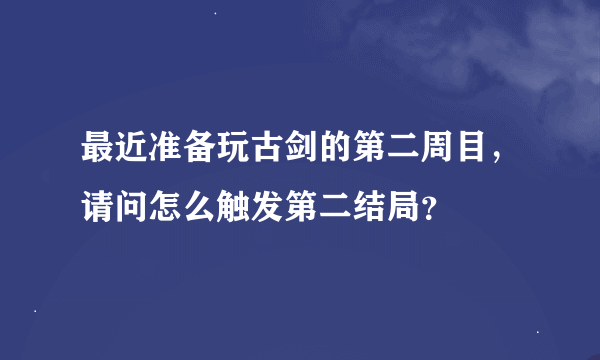 最近准备玩古剑的第二周目，请问怎么触发第二结局？