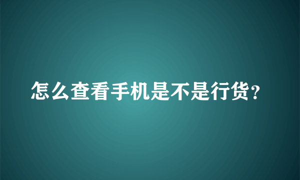 怎么查看手机是不是行货？