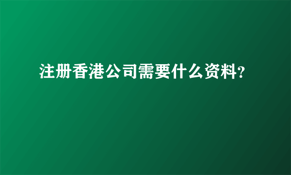 注册香港公司需要什么资料？