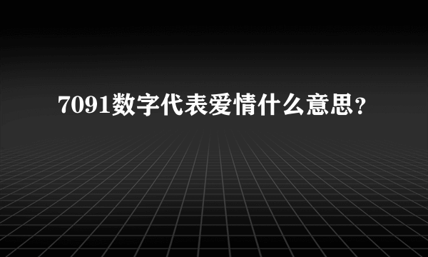 7091数字代表爱情什么意思？