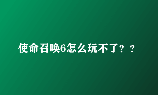 使命召唤6怎么玩不了？？