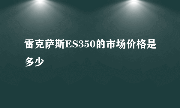 雷克萨斯ES350的市场价格是多少