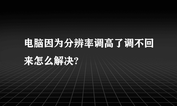 电脑因为分辨率调高了调不回来怎么解决?