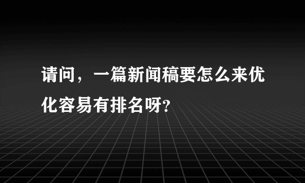 请问，一篇新闻稿要怎么来优化容易有排名呀？