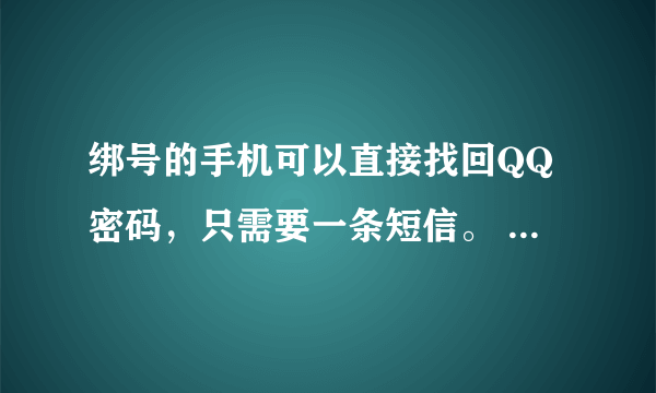 绑号的手机可以直接找回QQ密码，只需要一条短信。 是什么短信啊?