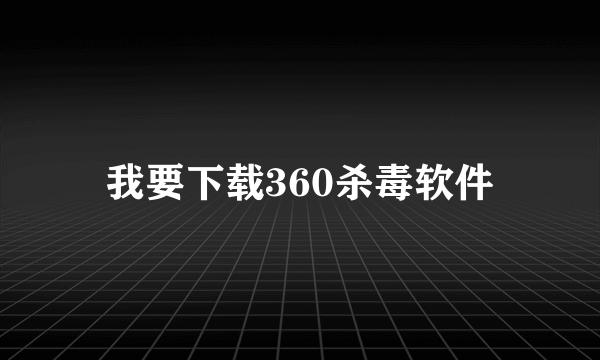 我要下载360杀毒软件