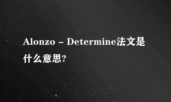 Alonzo - Determine法文是什么意思?