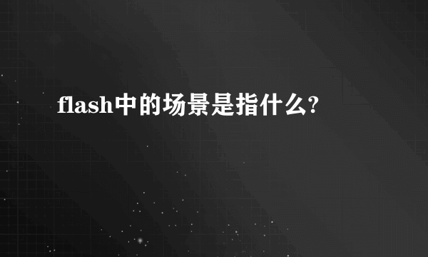 flash中的场景是指什么?