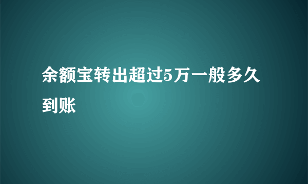 余额宝转出超过5万一般多久到账