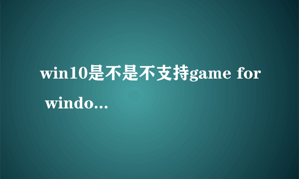 win10是不是不支持game for windows live了