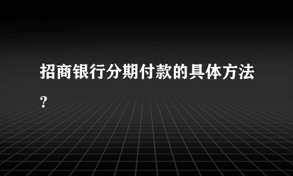 招商银行分期付款的具体方法？