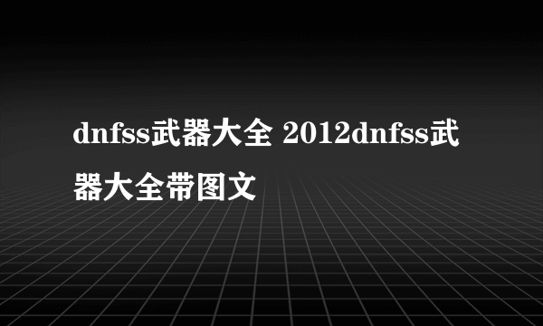 dnfss武器大全 2012dnfss武器大全带图文