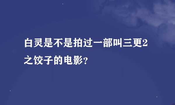 白灵是不是拍过一部叫三更2之饺子的电影？