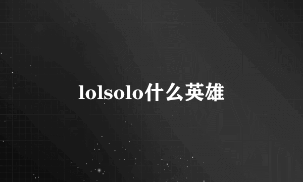 lolsolo什么英雄