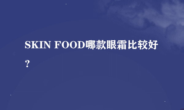 SKIN FOOD哪款眼霜比较好？