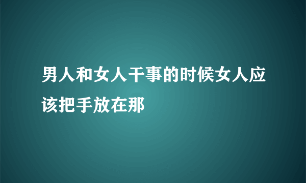 男人和女人干事的时候女人应该把手放在那