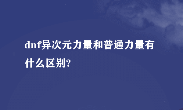 dnf异次元力量和普通力量有什么区别?