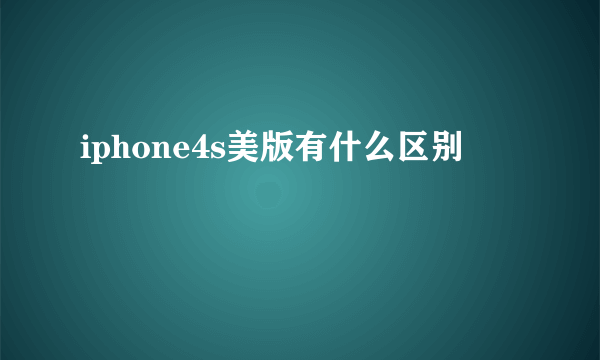 iphone4s美版有什么区别