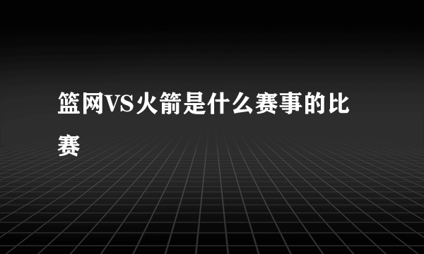 篮网VS火箭是什么赛事的比赛