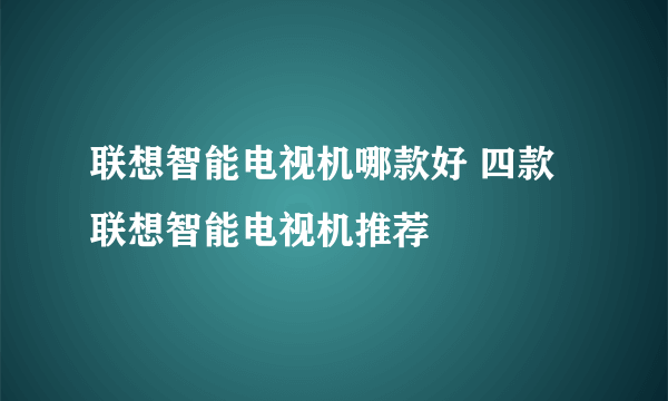 联想智能电视机哪款好 四款联想智能电视机推荐