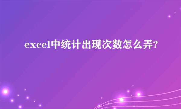 excel中统计出现次数怎么弄?