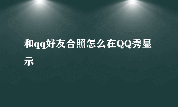 和qq好友合照怎么在QQ秀显示