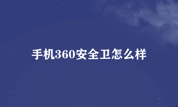 手机360安全卫怎么样