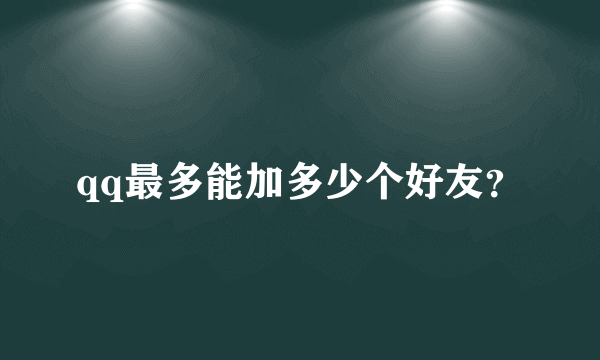 qq最多能加多少个好友？