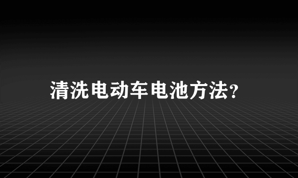 清洗电动车电池方法？