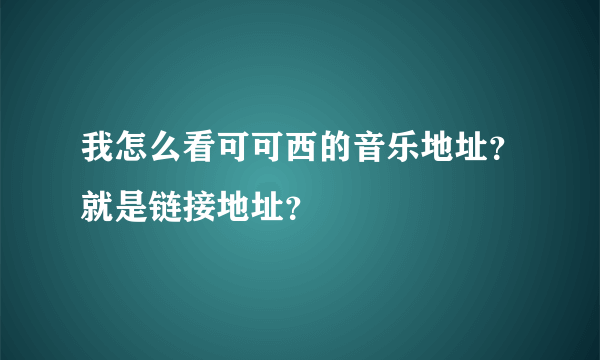 我怎么看可可西的音乐地址？就是链接地址？