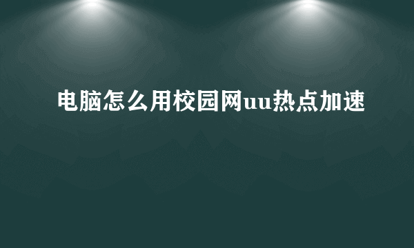 电脑怎么用校园网uu热点加速