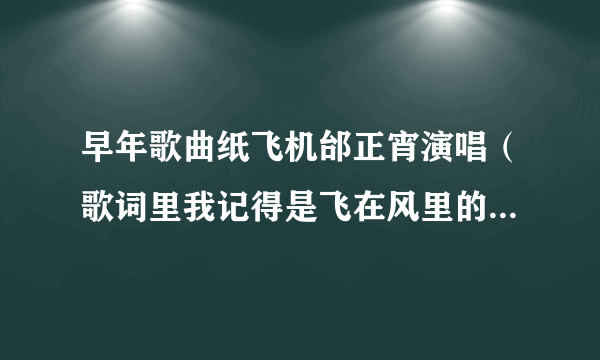 早年歌曲纸飞机邰正宵演唱（歌词里我记得是飞在风里的纸飞机 载着我对你的情...）