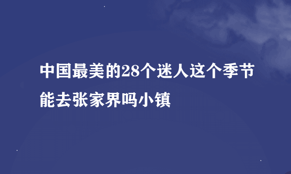 中国最美的28个迷人这个季节能去张家界吗小镇