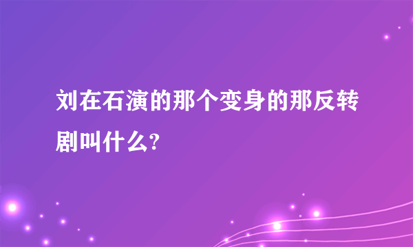 刘在石演的那个变身的那反转剧叫什么?