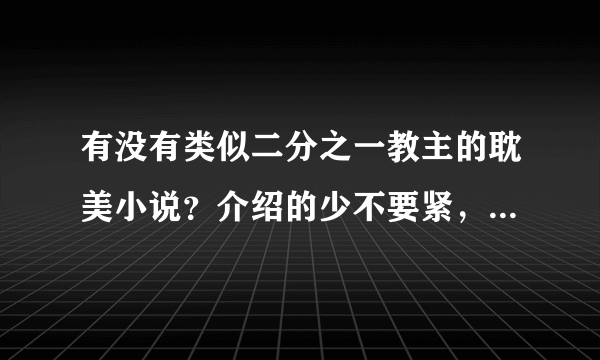 有没有类似二分之一教主的耽美小说？介绍的少不要紧，要的是经典好看。