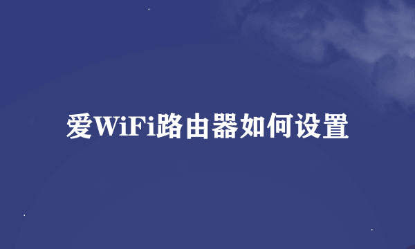 爱WiFi路由器如何设置