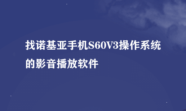 找诺基亚手机S60V3操作系统的影音播放软件