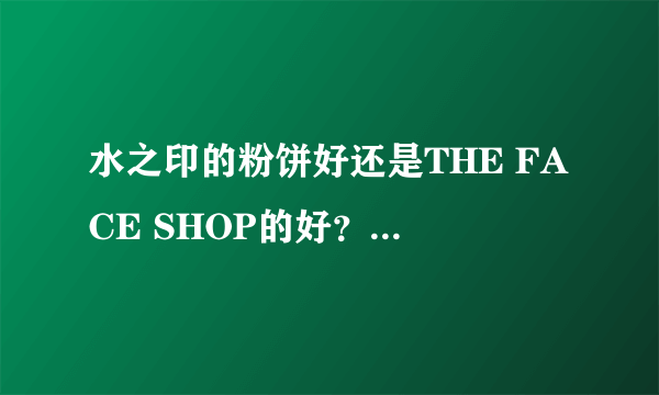 水之印的粉饼好还是THE FACE SHOP的好？或者其他好的推荐？