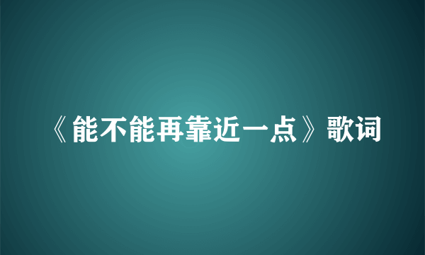 《能不能再靠近一点》歌词