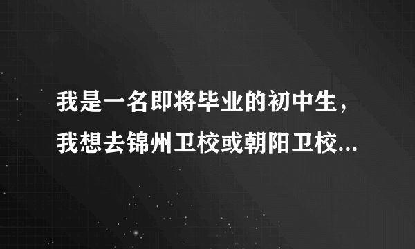 我是一名即将毕业的初中生，我想去锦州卫校或朝阳卫校，哪个好啊？还有的人说卫校乱是吗？毕业给分配工作