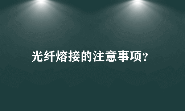 光纤熔接的注意事项？