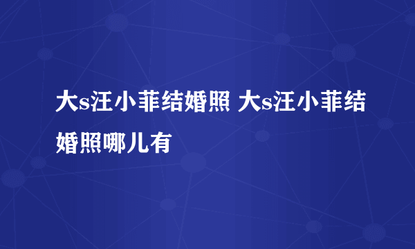 大s汪小菲结婚照 大s汪小菲结婚照哪儿有