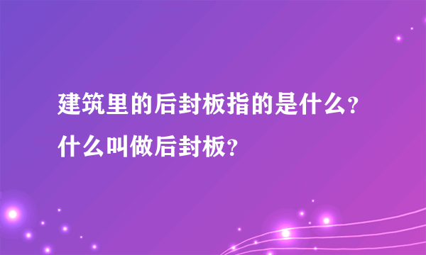 建筑里的后封板指的是什么？什么叫做后封板？