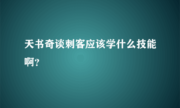 天书奇谈刺客应该学什么技能啊？