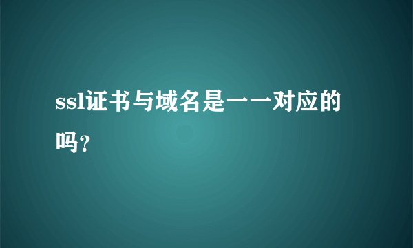 ssl证书与域名是一一对应的吗？