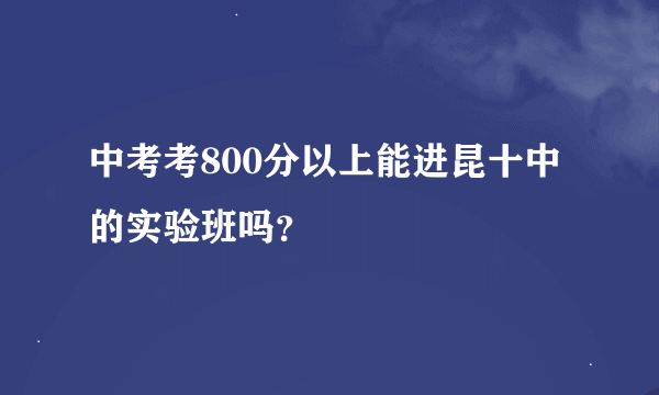 中考考800分以上能进昆十中的实验班吗？