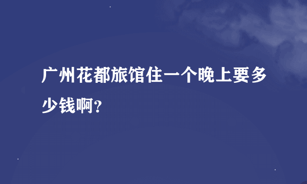 广州花都旅馆住一个晚上要多少钱啊？